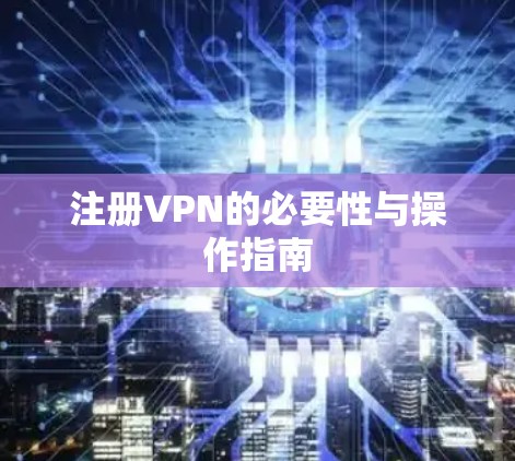 注册VPN的必要性与操作指南