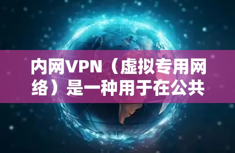 内网VPN（虚拟专用网络）是一种用于在公共网络上建立安全私有连接的技术，主要用于远程访问企业内部资源或连接不同地域的局域网（LAN）以下是关于内网VPN的详细说明