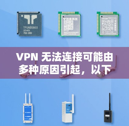 VPN 无法连接可能由多种原因引起，以下是一些常见问题和解决方法，请逐步排查