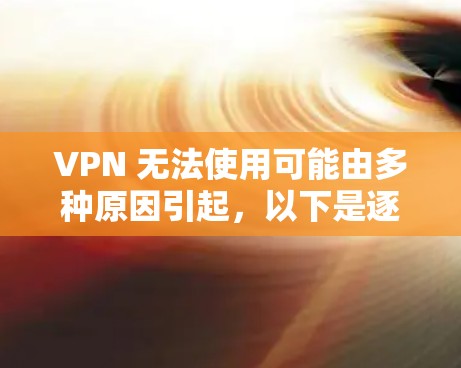VPN 无法使用可能由多种原因引起，以下是逐步排查和解决方法