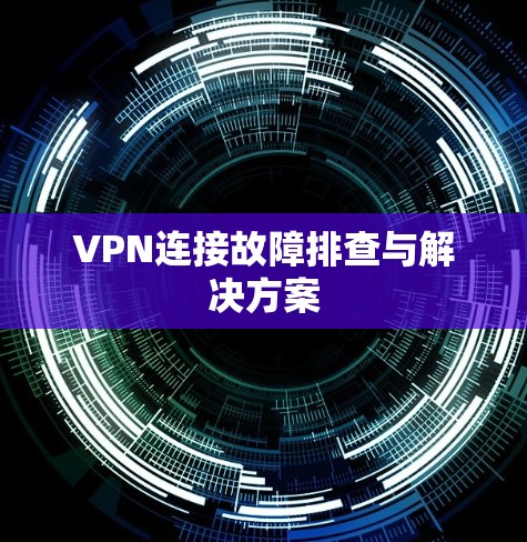 VPN连接故障排查与解决方案