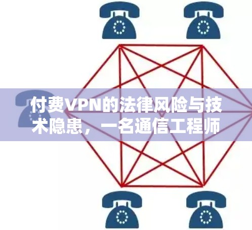 付费VPN的法律风险与技术隐患，一名通信工程师的深度解析