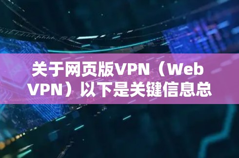 关于网页版VPN（Web VPN）以下是关键信息总结