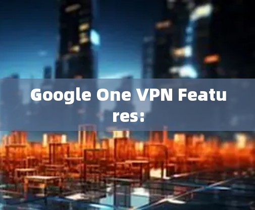 Google One VPN Features: