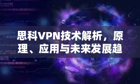 思科VPN技术解析，原理、应用与未来发展趋势