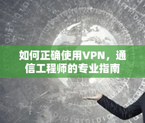 如何正确使用VPN，通信工程师的专业指南