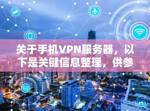 关于手机VPN服务器，以下是关键信息整理，供参考