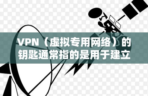 VPN（虚拟专用网络）的钥匙通常指的是用于建立安全连接所需的认证凭据或配置文件，具体可能包括以下内容