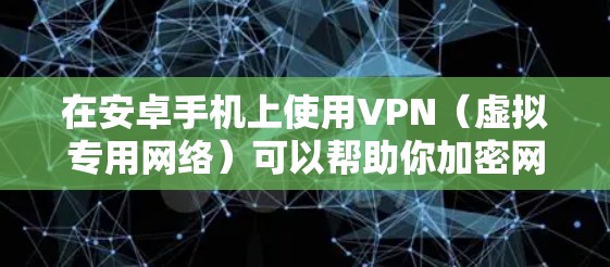 在安卓手机上使用VPN（虚拟专用网络）可以帮助你加密网络流量、访问受地域限制的内容或增强隐私保护。以下是详细的设置和使用指南