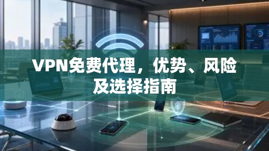 VPN免费代理，优势、风险及选择指南