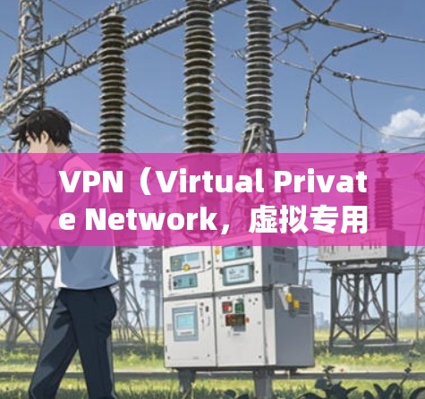VPN（Virtual Private Network，虚拟专用网络）是一种通过公共网络（如互联网）建立安全加密通道的技术，用于远程访问内网资源或保护数据传输隐私。以下是关于VPN接入的详细解答
