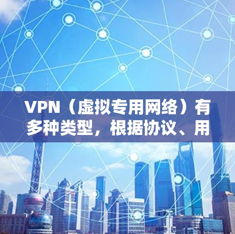 VPN（虚拟专用网络）有多种类型，根据协议、用途、架构和部署方式的不同，可以分为以下几类