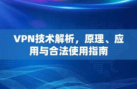 VPN技术解析，原理、应用与合法使用指南