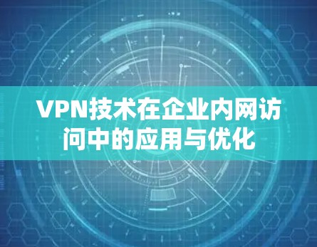 VPN技术在企业内网访问中的应用与优化
