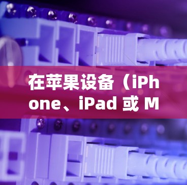 在苹果设备（iPhone、iPad 或 Mac）上连接 VPN 的步骤如下
