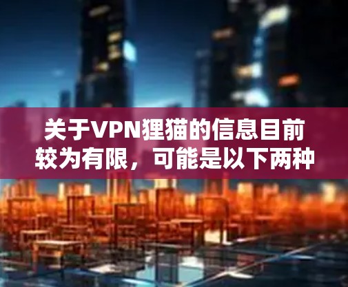 关于VPN狸猫的信息目前较为有限，可能是以下两种情况之一