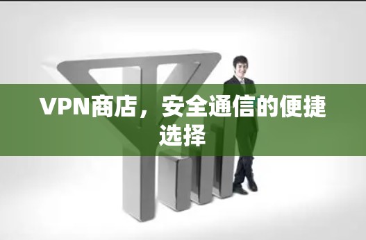 VPN商店，安全通信的便捷选择