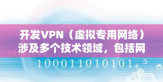 开发VPN（虚拟专用网络）涉及多个技术领域，包括网络协议、加密、操作系统和服务器管理等。以下是开发VPN的关键步骤和技术要点