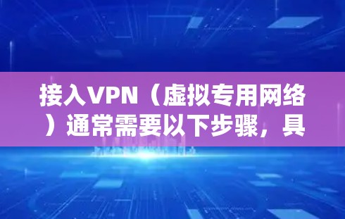 接入VPN（虚拟专用网络）通常需要以下步骤，具体操作可能因设备、操作系统或VPN服务提供商而有所不同