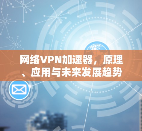 网络VPN加速器，原理、应用与未来发展趋势