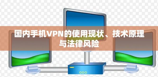 国内手机VPN的使用现状、技术原理与法律风险