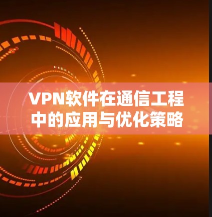 VPN软件在通信工程中的应用与优化策略