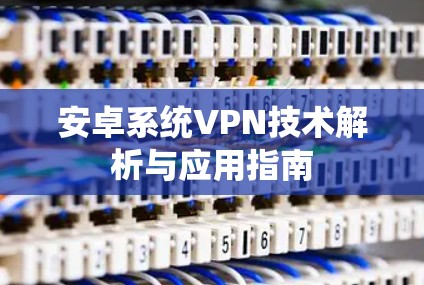 安卓系统VPN技术解析与应用指南